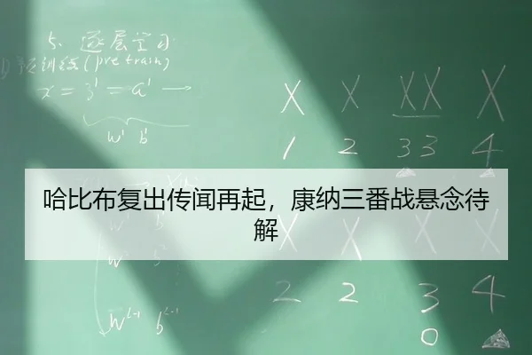 哈比布复出传闻再起，康纳三番战悬念待解