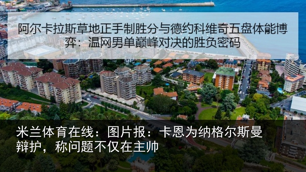 米兰体育在线:图片报:卡恩为纳格尔斯曼辩护,称问题不仅在主帅