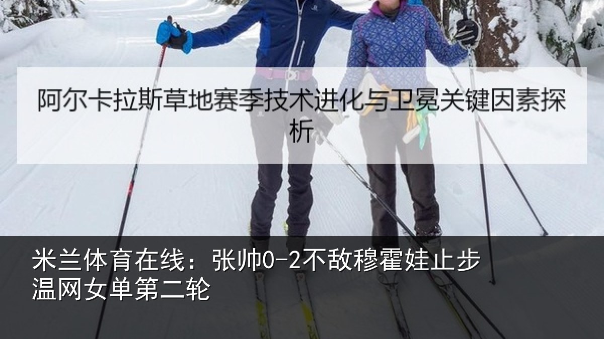 米兰体育在线:张帅0-2不敌穆霍娃止步温网女单第二轮