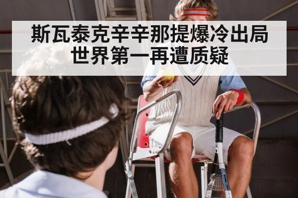 斯瓦泰克辛辛那提爆冷出局世界第一再遭质疑