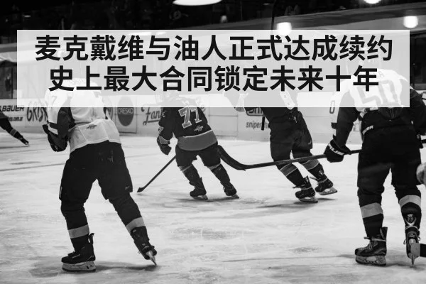 麦克戴维与油人正式达成续约 史上最大合同锁定未来十年