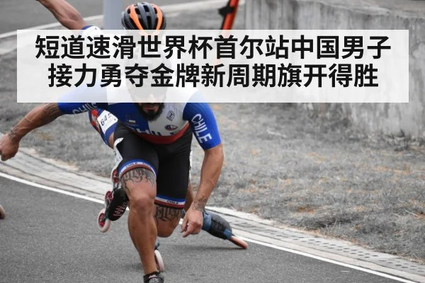 短道速滑世界杯首尔站中国男子接力勇夺金牌新周期旗开得胜