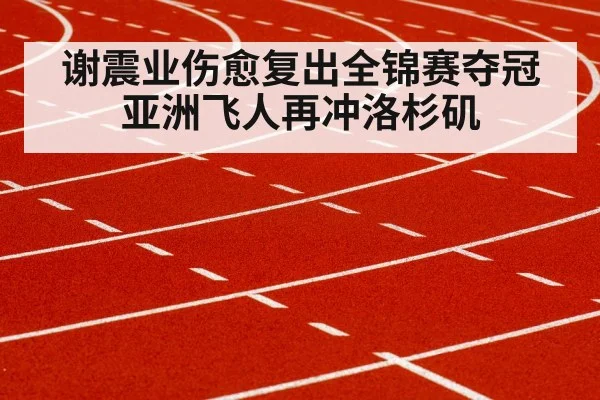 谢震业伤愈复出全锦赛夺冠 亚洲飞人再冲洛杉矶