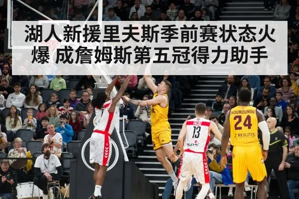 湖人新援里夫斯季前赛状态火爆 成詹姆斯第五冠得力助手