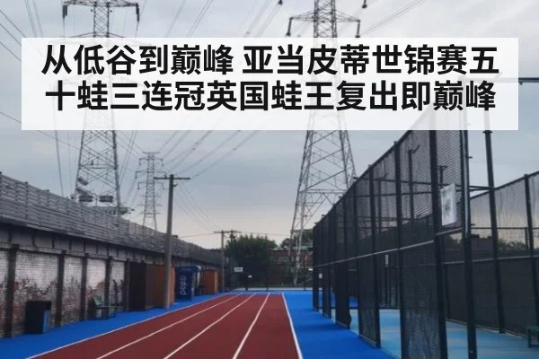 从低谷到巅峰 亚当皮蒂世锦赛五十蛙三连冠英国蛙王复出即巅峰